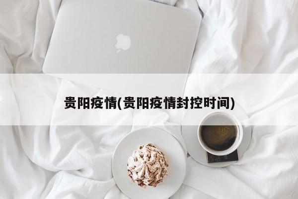 贵阳疫情(贵阳疫情封控时间)
