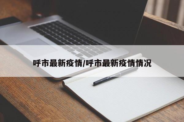 呼市最新疫情/呼市最新疫情情况