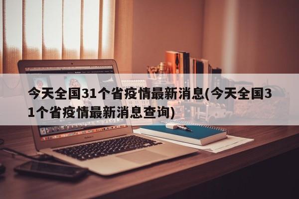 今天全国31个省疫情最新消息(今天全国31个省疫情最新消息查询)