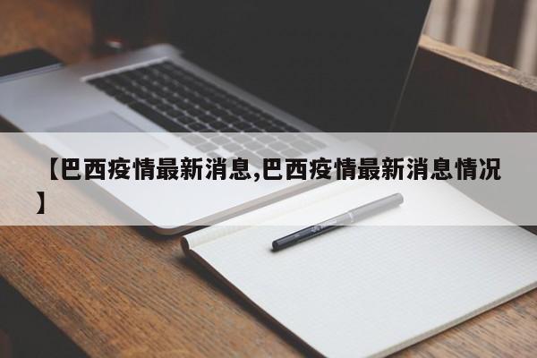 【巴西疫情最新消息,巴西疫情最新消息情况】