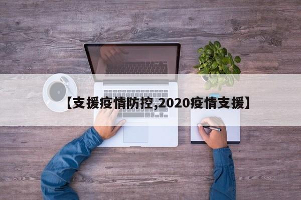 【支援疫情防控,2020疫情支援】
