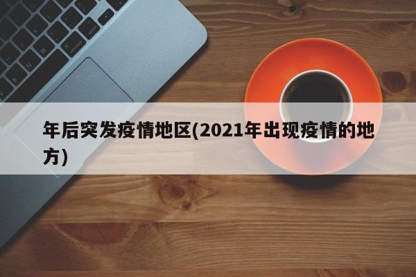 年后突发疫情地区(2021年出现疫情的地方)