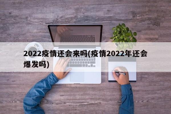 2022疫情还会来吗(疫情2022年还会爆发吗)