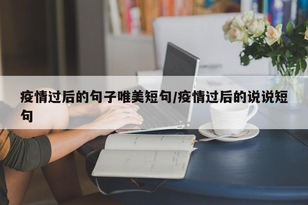 疫情过后的句子唯美短句/疫情过后的说说短句