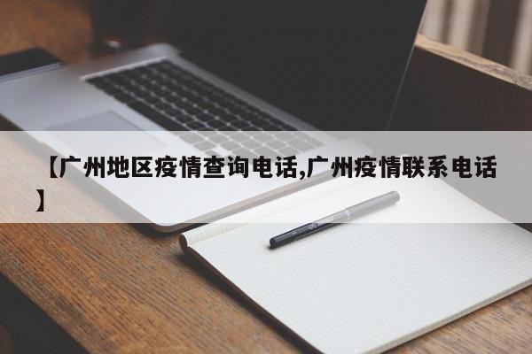 【广州地区疫情查询电话,广州疫情联系电话】