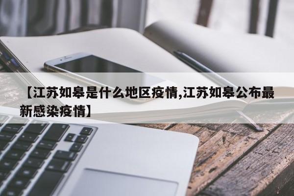 【江苏如皋是什么地区疫情,江苏如皋公布最新感染疫情】