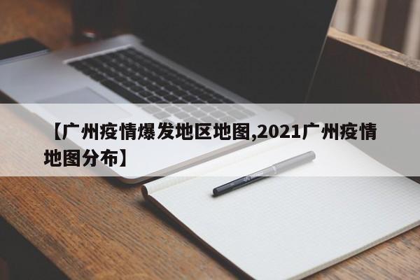 【广州疫情爆发地区地图,2021广州疫情地图分布】