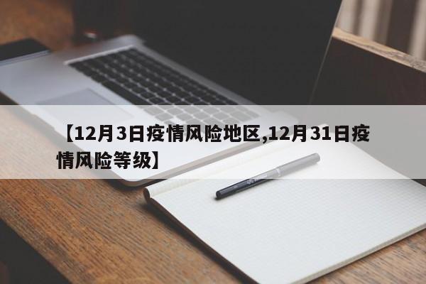 【12月3日疫情风险地区,12月31日疫情风险等级】