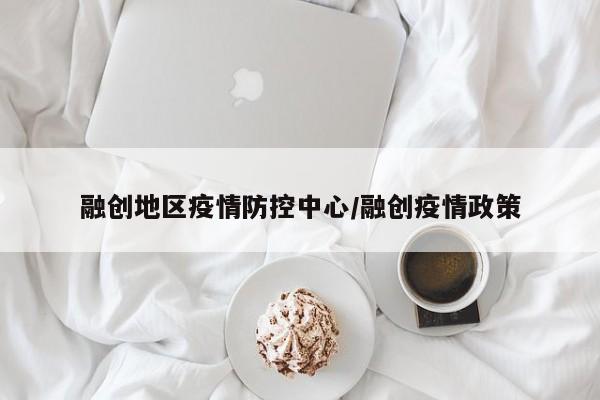 融创地区疫情防控中心/融创疫情政策