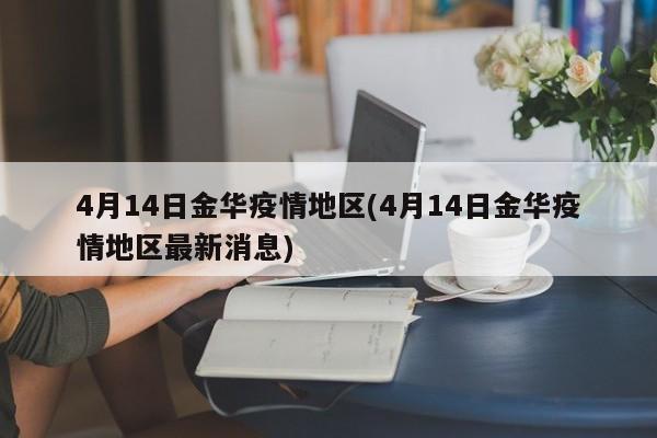 4月14日金华疫情地区(4月14日金华疫情地区最新消息)