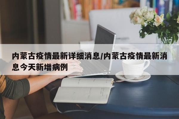 内蒙古疫情最新详细消息/内蒙古疫情最新消息今天新增病例
