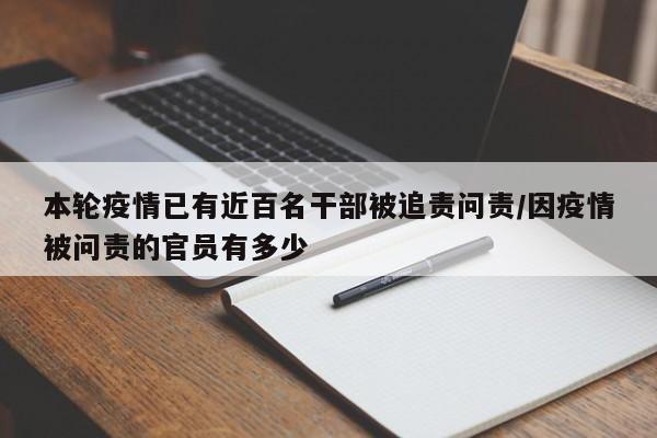 本轮疫情已有近百名干部被追责问责/因疫情被问责的官员有多少