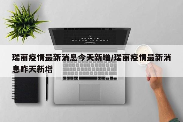 瑞丽疫情最新消息今天新增/瑞丽疫情最新消息昨天新增