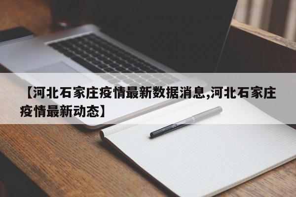 【河北石家庄疫情最新数据消息,河北石家庄疫情最新动态】