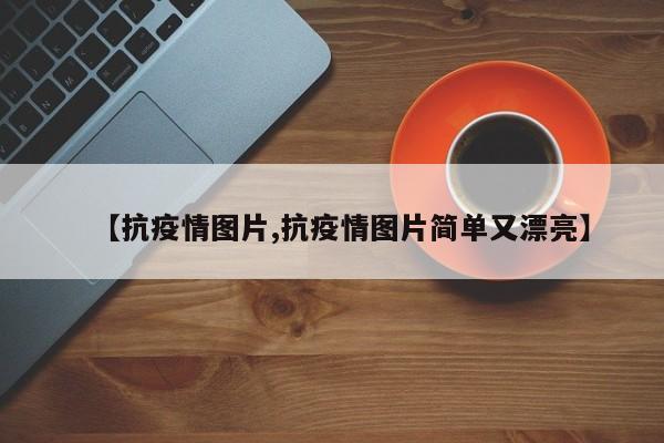 【抗疫情图片,抗疫情图片简单又漂亮】