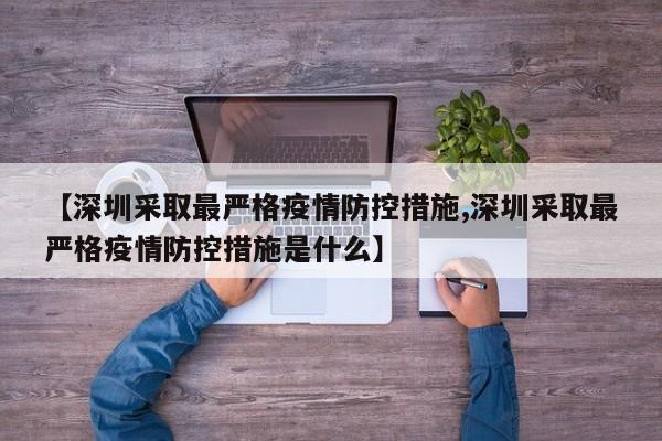 【深圳采取最严格疫情防控措施,深圳采取最严格疫情防控措施是什么】