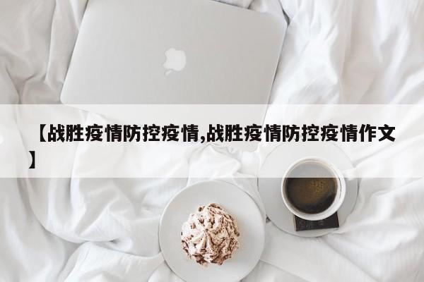 【战胜疫情防控疫情,战胜疫情防控疫情作文】
