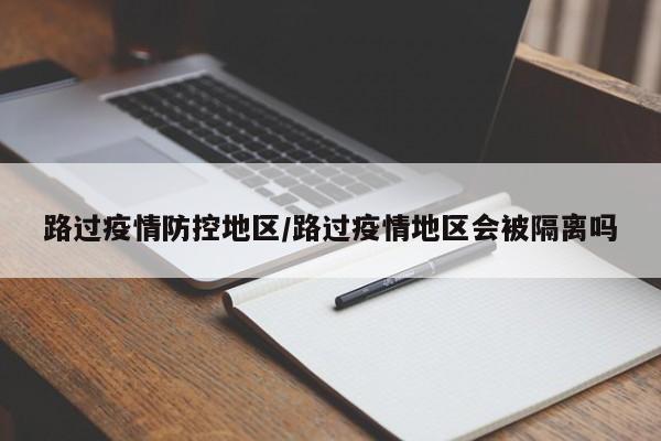 路过疫情防控地区/路过疫情地区会被隔离吗