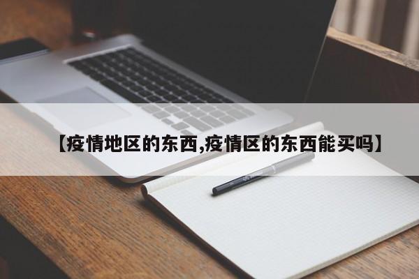 【疫情地区的东西,疫情区的东西能买吗】