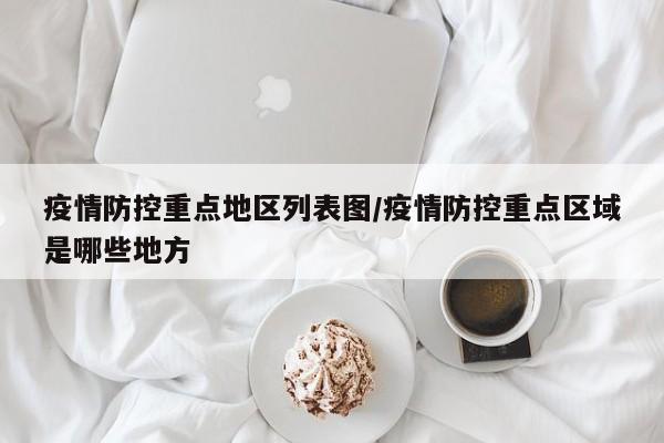 疫情防控重点地区列表图/疫情防控重点区域是哪些地方