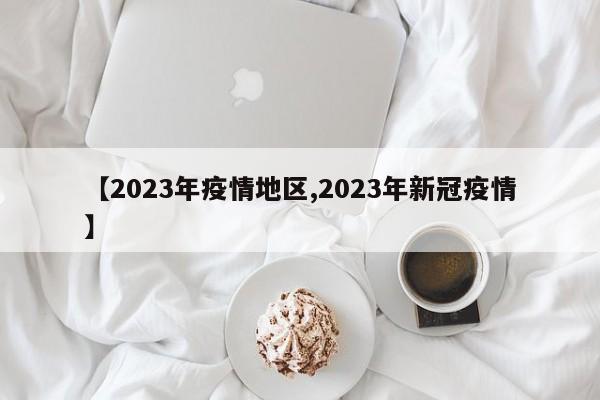 【2023年疫情地区,2023年新冠疫情】