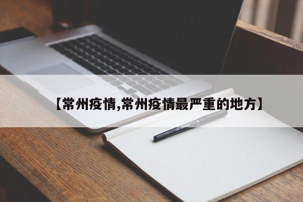 【常州疫情,常州疫情最严重的地方】