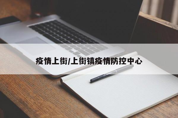 疫情上街/上街镇疫情防控中心