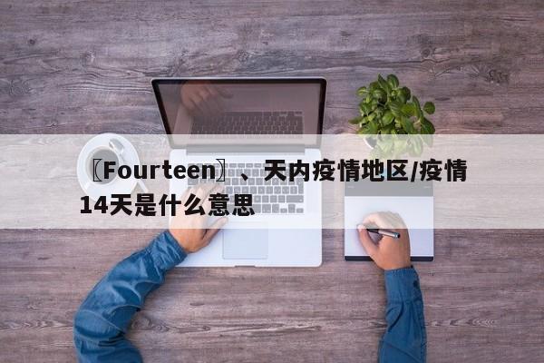 〖Fourteen〗、天内疫情地区/疫情14天是什么意思