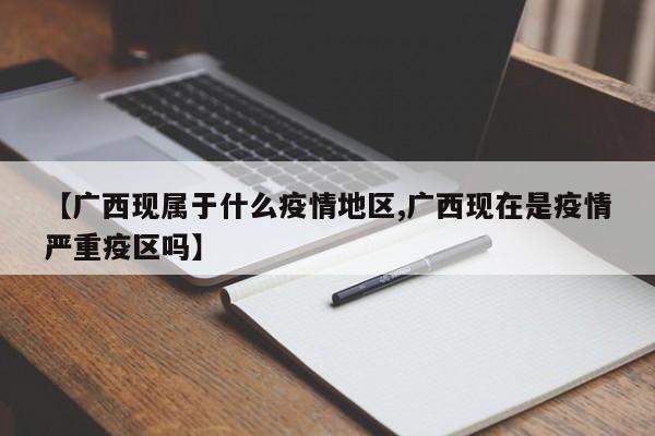 【广西现属于什么疫情地区,广西现在是疫情严重疫区吗】