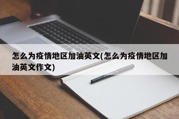 怎么为疫情地区加油英文(怎么为疫情地区加油英文作文)