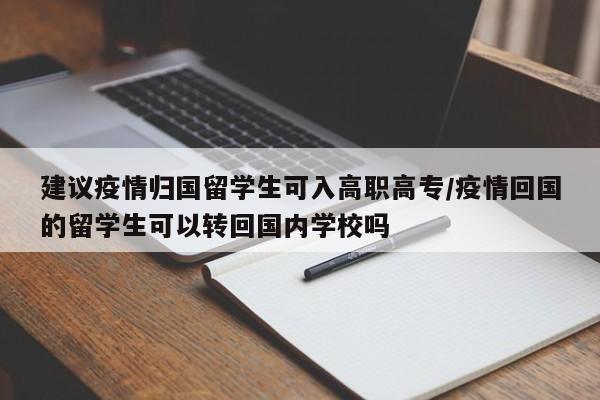 建议疫情归国留学生可入高职高专/疫情回国的留学生可以转回国内学校吗