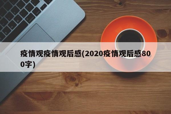 疫情观疫情观后感(2020疫情观后感800字)