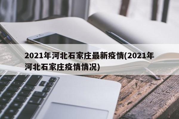 2021年河北石家庄最新疫情(2021年河北石家庄疫情情况)