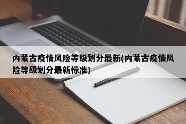 内蒙古疫情风险等级划分最新(内蒙古疫情风险等级划分最新标准)