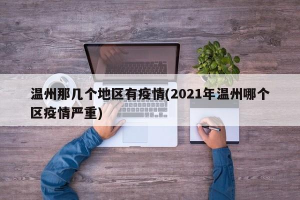 温州那几个地区有疫情(2021年温州哪个区疫情严重)