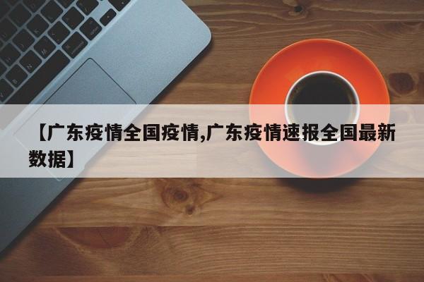 【广东疫情全国疫情,广东疫情速报全国最新数据】