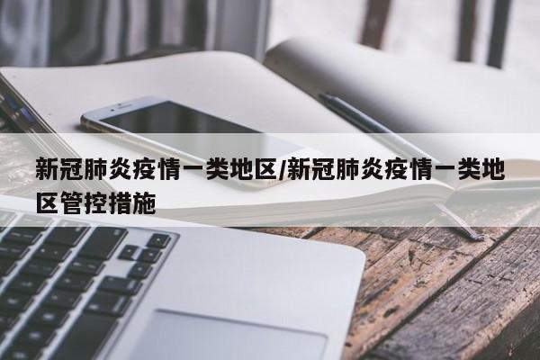 新冠肺炎疫情一类地区/新冠肺炎疫情一类地区管控措施