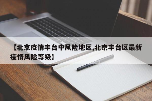 【北京疫情丰台中风险地区,北京丰台区最新疫情风险等级】
