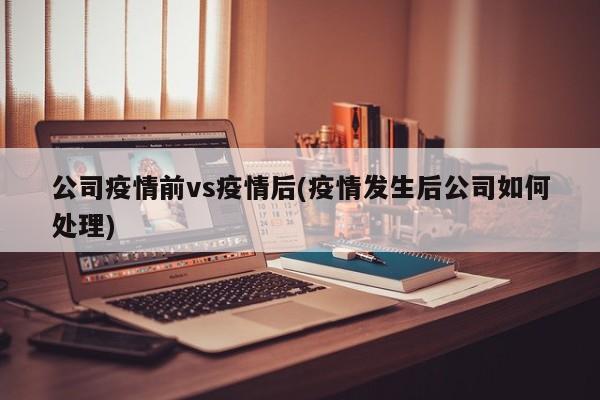 公司疫情前vs疫情后(疫情发生后公司如何处理)