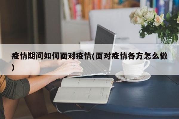 疫情期间如何面对疫情(面对疫情各方怎么做)